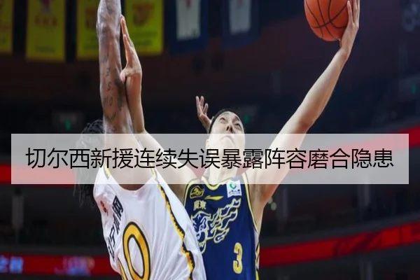 切尔西新援连续失误暴露阵容磨合隐患