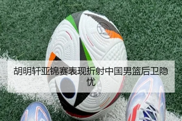 胡明轩亚锦赛表现折射中国男篮后卫隐忧